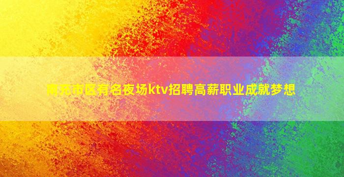 南充市区有名夜场ktv招聘高薪职业成就梦想